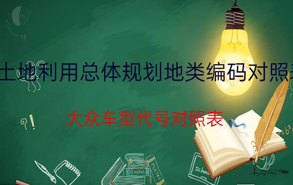 土地利用总体规划地类编码对照表 大众车型代号对照表？